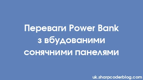 Переваги Power Bank з вбудованими сонячними панелями - Thumbnail