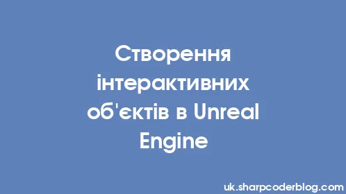 Створення інтерактивних об'єктів в Unreal Engine - Thumbnail