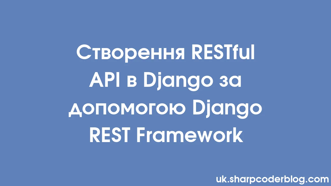 Створення RESTful API в Django за допомогою Django REST Framework ...