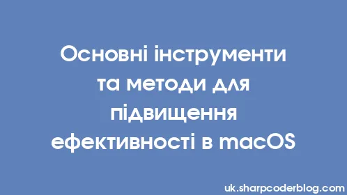 Основні інструменти та методи для підвищення ефективності в macOS - Thumbnail