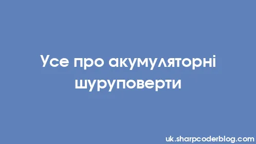 Усе про акумуляторні шуруповерти - Thumbnail