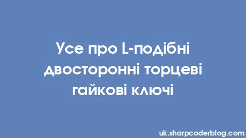 Усе про L-подібні двосторонні торцеві гайкові ключі - Thumbnail