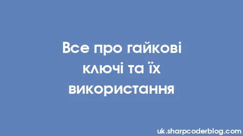 Все про гайкові ключі та їх використання - Thumbnail