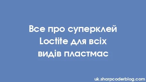 Все про суперклей Loctite для всіх видів пластмас - Thumbnail