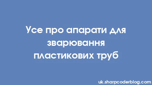 Усе про апарати для зварювання пластикових труб - Thumbnail