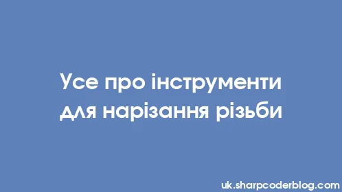 Усе про інструменти для нарізання різьби - Thumbnail