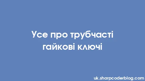 Усе про трубчасті гайкові ключі - Thumbnail