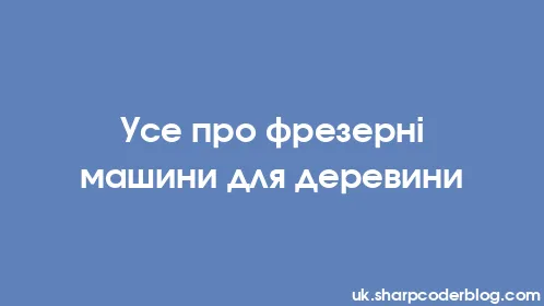 Усе про фрезерні машини для деревини - Thumbnail