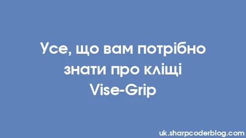 Усе, що вам потрібно знати про кліщі Vise-Grip - Thumbnail