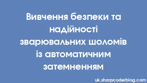 Вивчення безпеки та надійності зварювальних шоломів із автоматичним затемненням - Thumbnail