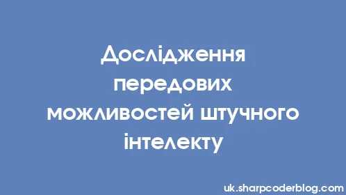 Дослідження передових можливостей штучного інтелекту - Thumbnail