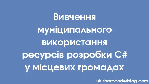Вивчення муніципального використання ресурсів розробки C# у місцевих громадах - Thumbnail