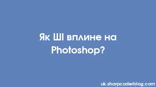 Як ШІ вплине на Photoshop? - Thumbnail