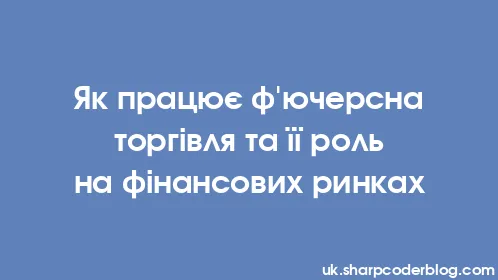 Як працює ф'ючерсна торгівля та її роль на фінансових ринках - Thumbnail