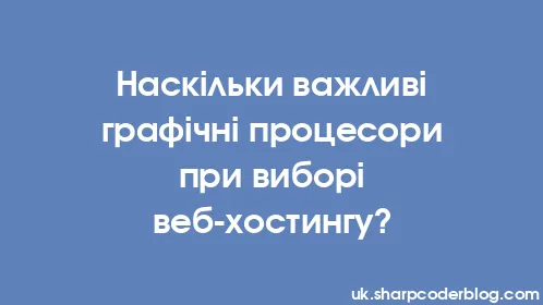 Наскільки важливі графічні процесори при виборі веб-хостингу? - Thumbnail