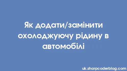 Як додати/замінити охолоджуючу рідину в автомобілі - Thumbnail