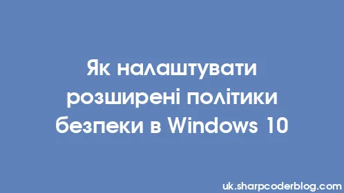 Як налаштувати розширені політики безпеки в Windows 10 - Thumbnail