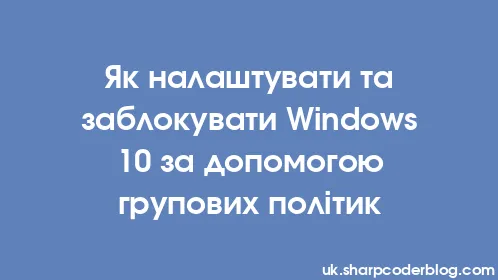 Як налаштувати та заблокувати Windows 10 за допомогою групових політик - Thumbnail