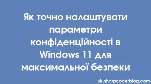 Як точно налаштувати параметри конфіденційності в Windows 11 для максимальної безпеки - Thumbnail