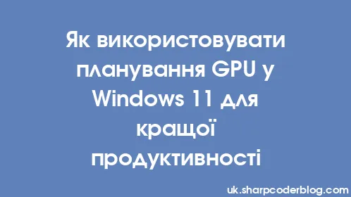Як використовувати планування GPU у Windows 11 для кращої продуктивності - Thumbnail
