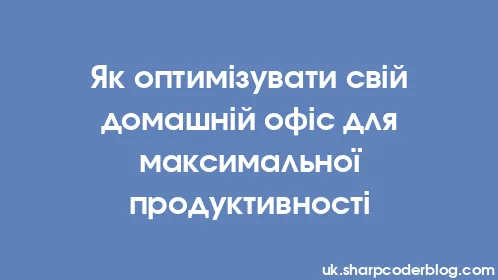 Як оптимізувати свій домашній офіс для максимальної продуктивності - Thumbnail