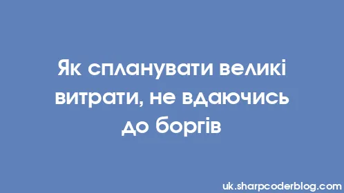 Як спланувати великі витрати, не вдаючись до боргів - Thumbnail