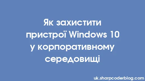 Як захистити пристрої Windows 10 у корпоративному середовищі - Thumbnail