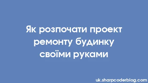 Як розпочати проект ремонту будинку своїми руками - Thumbnail