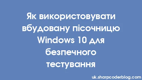Як використовувати вбудовану пісочницю Windows 10 для безпечного тестування - Thumbnail