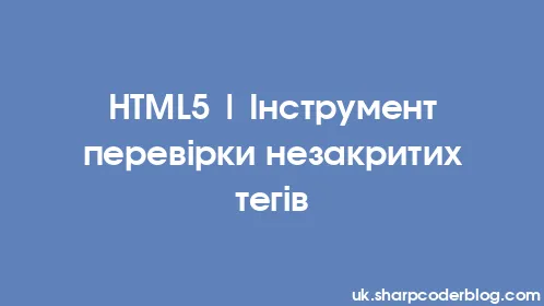 HTML5 | Інструмент перевірки незакритих тегів - Thumbnail