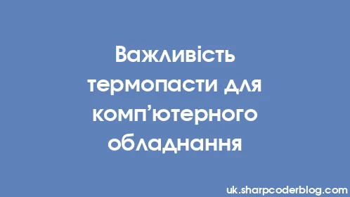 Важливість термопасти для комп’ютерного обладнання - Thumbnail