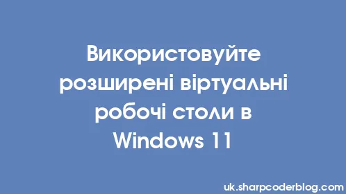 Використовуйте розширені віртуальні робочі столи в Windows 11 - Thumbnail
