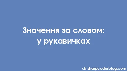 Значення за словом: у рукавичках - Thumbnail