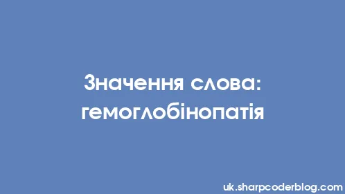 Значення слова: гемоглобінопатія - Thumbnail