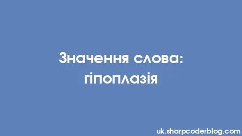 Значення слова: гіпоплазія - Thumbnail