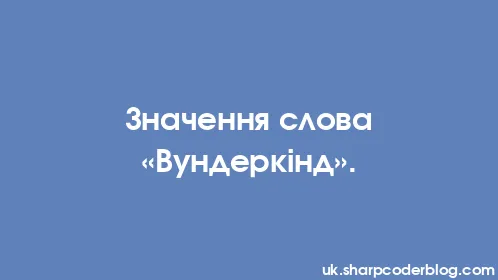 Значення слова «Вундеркінд». - Thumbnail
