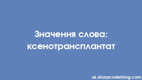 Значення слова: ксенотрансплантат - Thumbnail