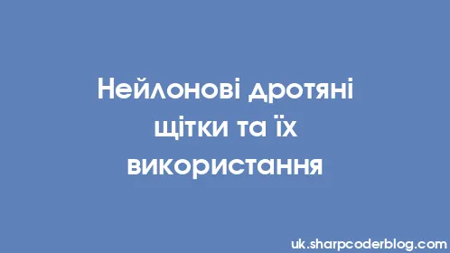 Нейлонові дротяні щітки та їх використання - Thumbnail