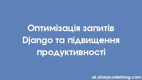 Оптимізація запитів Django та підвищення продуктивності - Thumbnail