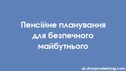 Пенсійне планування для безпечного майбутнього - Thumbnail
