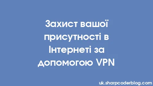 Захист вашої присутності в Інтернеті за допомогою VPN - Thumbnail