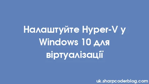 Налаштуйте Hyper-V у Windows 10 для віртуалізації - Thumbnail