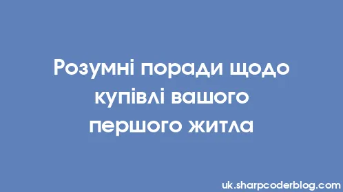 Розумні поради щодо купівлі вашого першого житла - Thumbnail