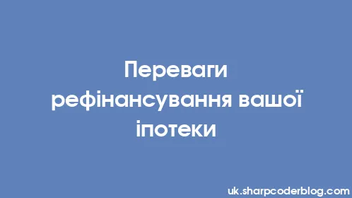 Переваги рефінансування вашої іпотеки - Thumbnail