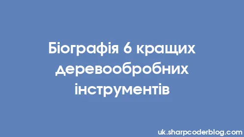 Біографія 6 кращих деревообробних інструментів - Thumbnail