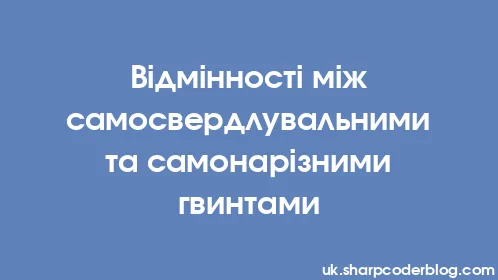 Відмінності між самосвердлувальними та самонарізними гвинтами - Thumbnail