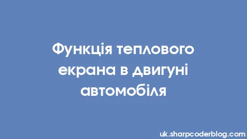 Функція теплового екрана в двигуні автомобіля - Thumbnail