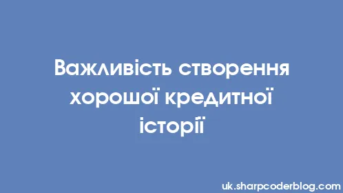 Важливість створення хорошої кредитної історії - Thumbnail