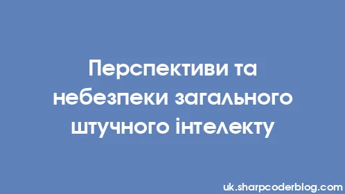 Перспективи та небезпеки загального штучного інтелекту - Thumbnail