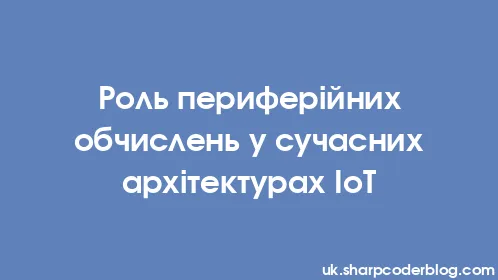 Роль периферійних обчислень у сучасних архітектурах IoT - Thumbnail